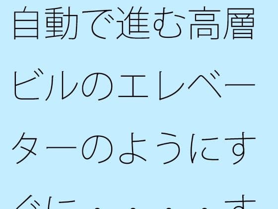 自動で進む高層ビルのエレベーターのようにすぐに・・・・するとその直後