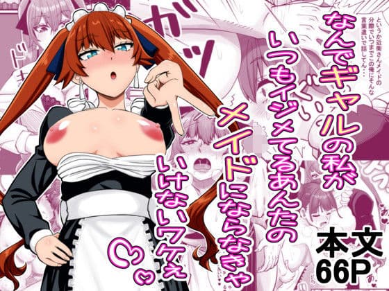 なんでギャルの私がいつもイジメてるあんたのメイドにならなきゃいけないワケぇ