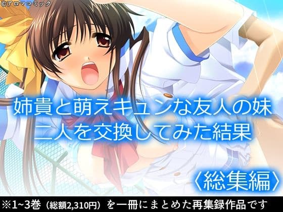 姉貴と萌えキュンな友人の妹二人を交換してみた結果  ＜総集編＞