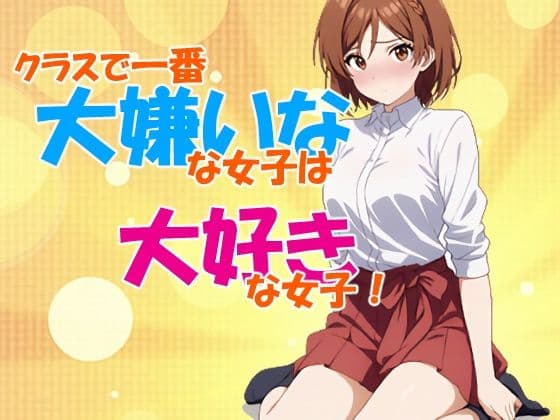 クラスで一番大嫌いな女子は大好きな女子！