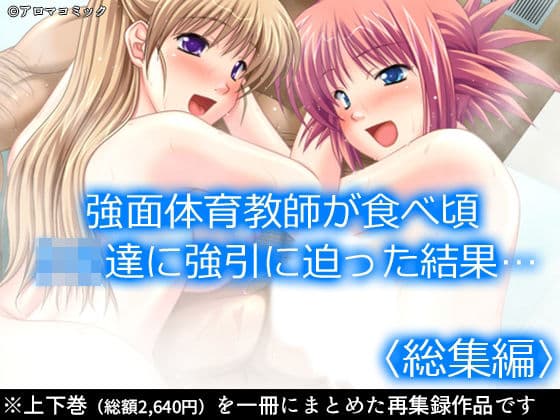強面体育教師が食べ頃JK達に強引に迫った結果…  ＜総集編＞