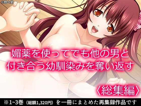 媚薬を使ってでも他の男と付き合う幼馴染みを奪い返す ＜総集編＞