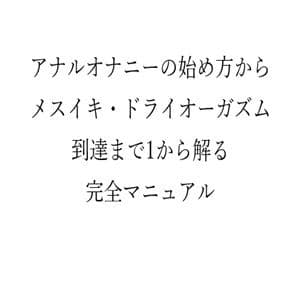 アナルオナニーの始め方から メスイキ・ドライオーガズム 到達まで1から解る 完全マニュアル サンプル 1