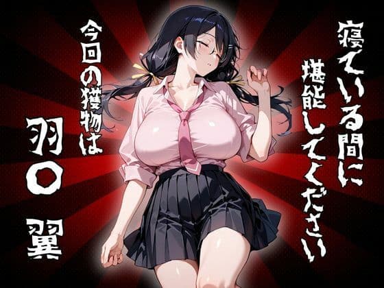 寝ている間に堪能してください 今回の獲物は「羽〇 翼」