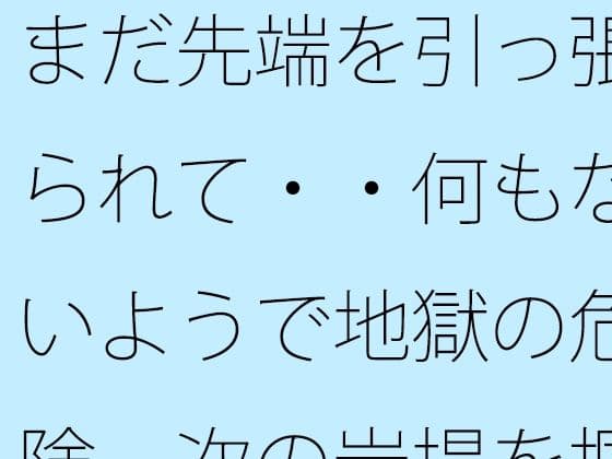 まだ先端を引っ張られて・・何もないようで地獄の危険  次の岩場を掴む日常の