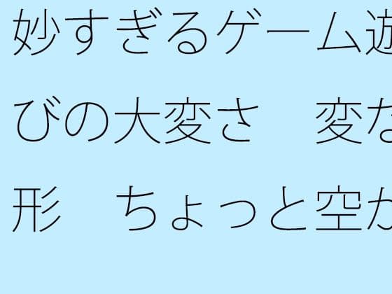 妙すぎるゲーム遊びの大変さ  変な形  ちょっと空から俯瞰して見ると違うのか・・