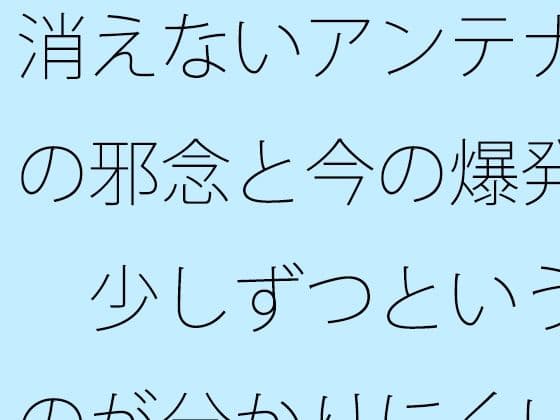 消えないアンテナの邪念と今の爆発  少しずつというのが分かりにくい