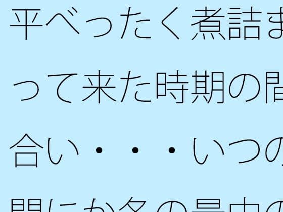 平べったく煮詰まって来た時期の間合い・・・いつの間にか冬の最中の夕方