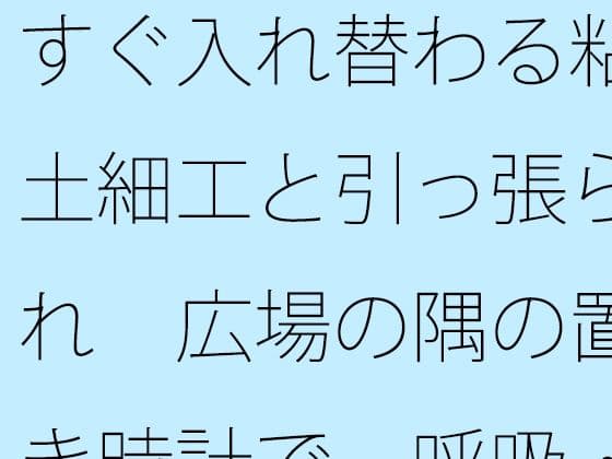 すぐ入れ替わる粘土細工と引っ張られ  広場の隅の置き時計で一呼吸・・