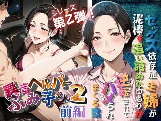 【暴走ヘルパーふみ子さん2】セックス依存症主婦が泥棒を追い詰めたつもりが逆転されてハメられまくる話  （前編）