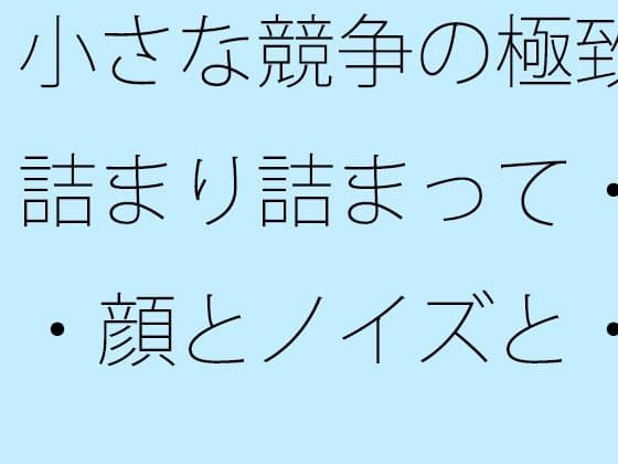小さな競争の極致  詰まり詰まって・・・顔とノイズと・・