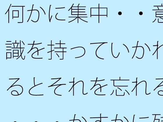 何かに集中・・意識を持っていかれるとそれを忘れる・・・かすかに残っていてなんとか対処