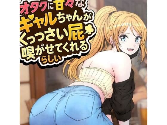 オタクに甘々なギャルちゃんがくっっさい屁を嗅がせてくれるらしい