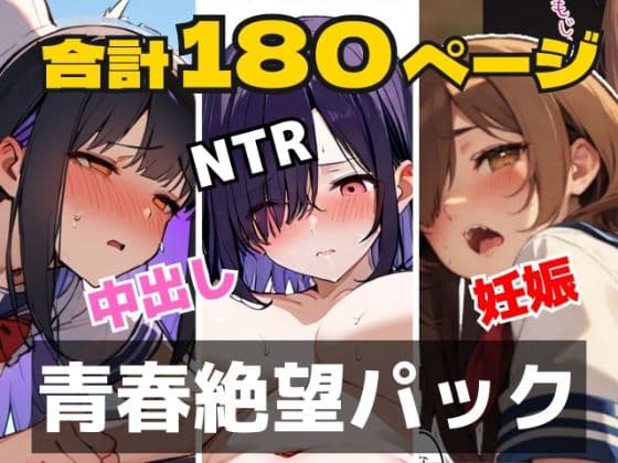 【合計180ページ】青春絶望パック  「妊娠覚悟」「耳年増フェラ」「NTR」……あの日、僕らの恋は性欲に負けて壊れた