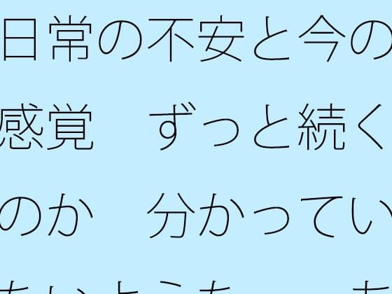 日常の不安と今の感覚  ずっと続くのか  分かっていないような・・あきらめそうになる  年の功へ期待