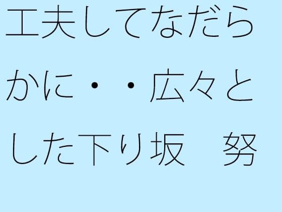 工夫してなだらかに・・広々とした下り坂  努力の割にははるか向こうの急角度が