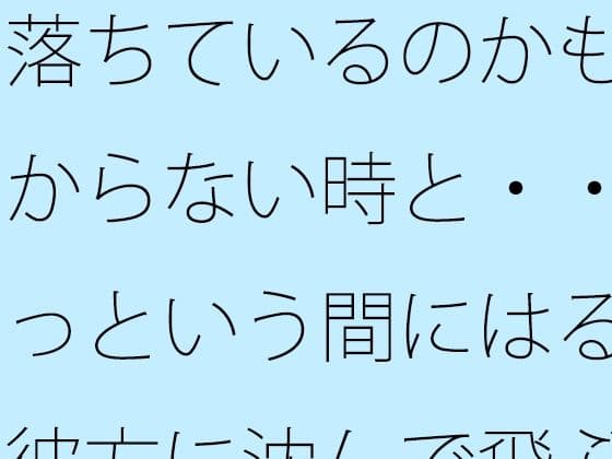 落ちているのかも分からない時と・・あっという間にはるか彼方に沈んで飛ぶ感覚