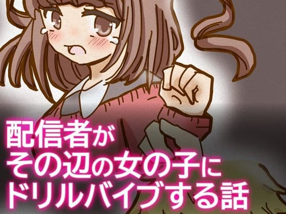 配信者がその辺の女の子にドリルバイブする話