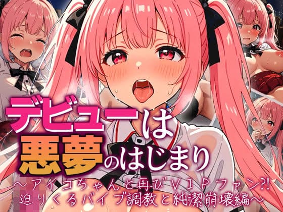 デビューは悪夢のはじまり 〜アイコちゃんと再びVIPファン？！迫りくるバイブ調教と純潔崩壊編〜