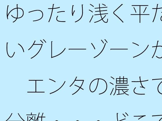 ゆったり浅く平たいグレーゾーンが  エンタの濃さで分離・・・どこでもあるとは分かるが主観のトンネルで