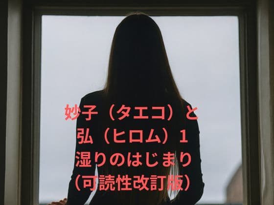 妙子（タエコ）と弘（ヒロム）1 湿りのはじまり（可読性改訂版）
