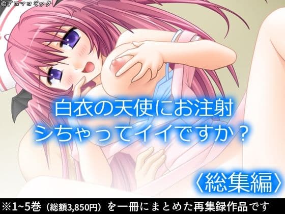 白衣の天使にお注射シちゃってイイですか？  ＜総集編＞