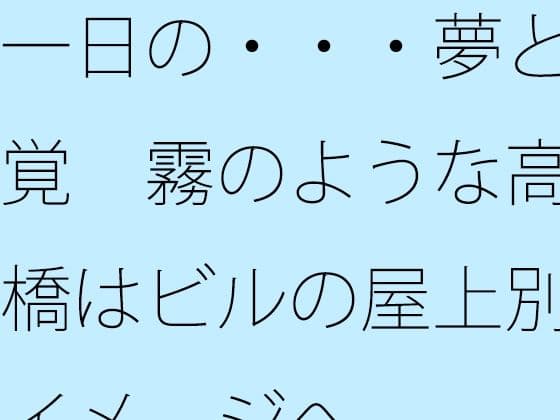 一日の・・・夢と感覚  霧のような高架橋はビルの屋上別のイメージへ