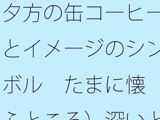 夕方の缶コーヒーとイメージのシンボル  たまに懐（ふところ）深いところに対応が大変なナパーム弾