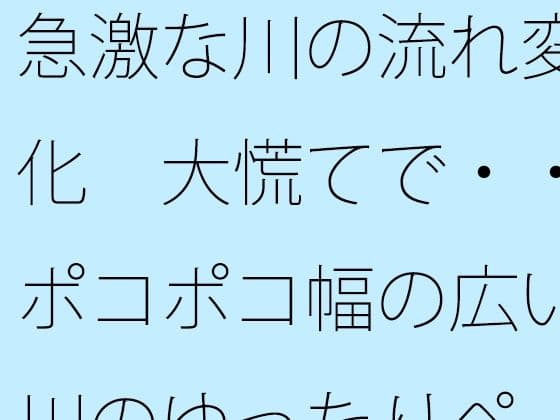 急激な川の流れ変化  大慌てで・・ポコポコ幅の広い川のゆったりペースを失いそうになる  ゴールのイメージは距離でとりあえずここまで