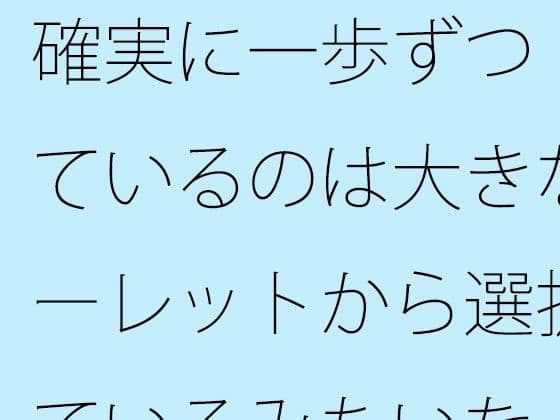 確実に一歩ずつ  見ているのは大きなルーレットから選択しているみたいな・・