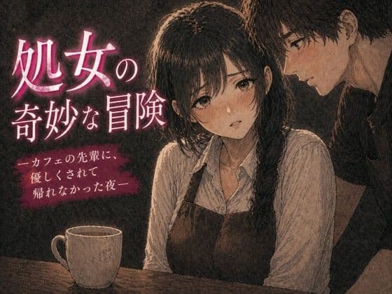 処女の奇妙な冒険 ―カフェの先輩に、優しくされて帰れなかった夜―