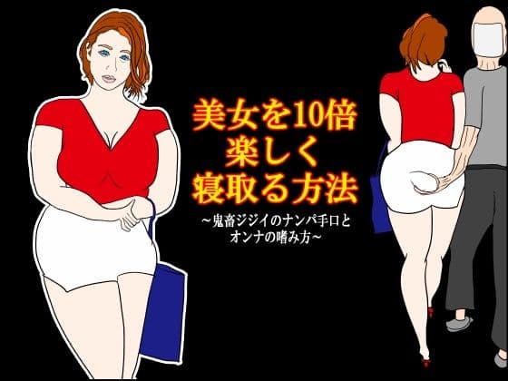 美女を10倍楽しく寝取る方法 〜鬼畜ジジイのナンパ手口とオンナの嗜み方〜