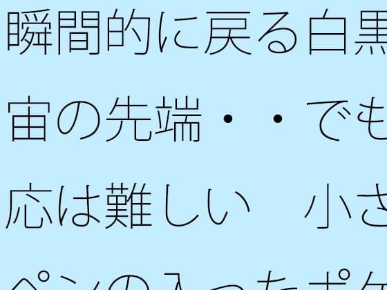 瞬間的に戻る白黒宇宙の先端・・でも対応は難しい  小さなペンの入ったポケットの中