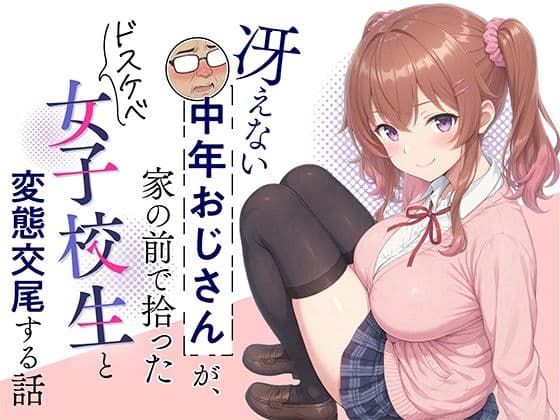冴えない中年おじさんが、家の前で拾ったドスケベ女子校生と変態交尾する話