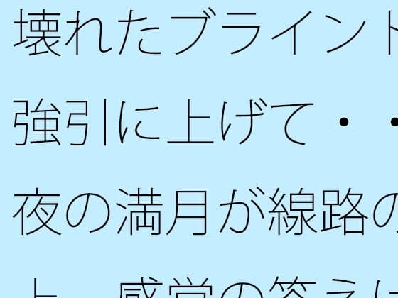 壊れたブラインドを強引に上げて・・・夜の満月が線路の真上  感覚の答えはどこに・・