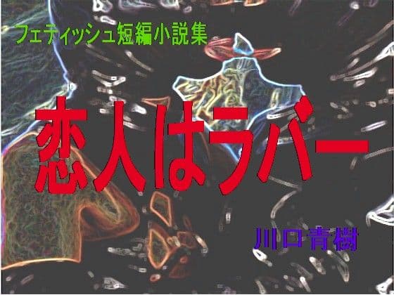 フェティッシュ短編小説集「恋人はラバー」