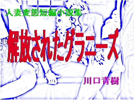 人妻変態短編小説集「解放されたグラニーズ」